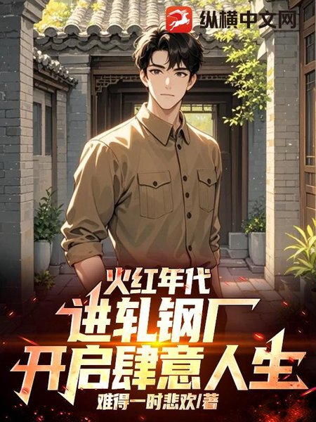 火红年代:进轧钢厂,开启肆意人生封面